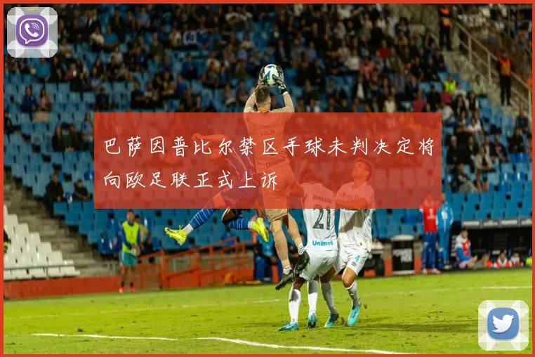 巴萨因普比尔禁区手球未判决定将向欧足联正式上诉