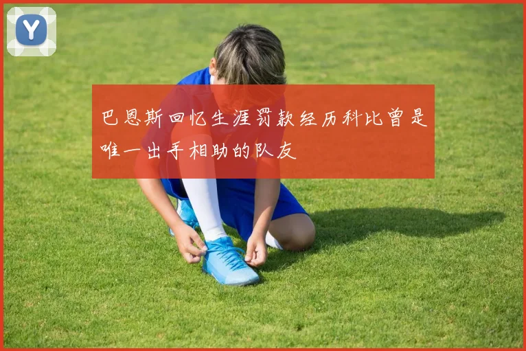 巴恩斯回忆生涯罚款经历科比曾是唯一出手相助的队友