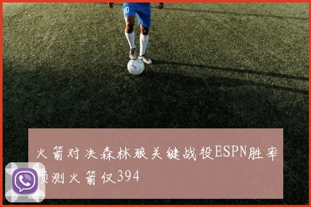 火箭对决森林狼关键战役ESPN胜率预测火箭仅394