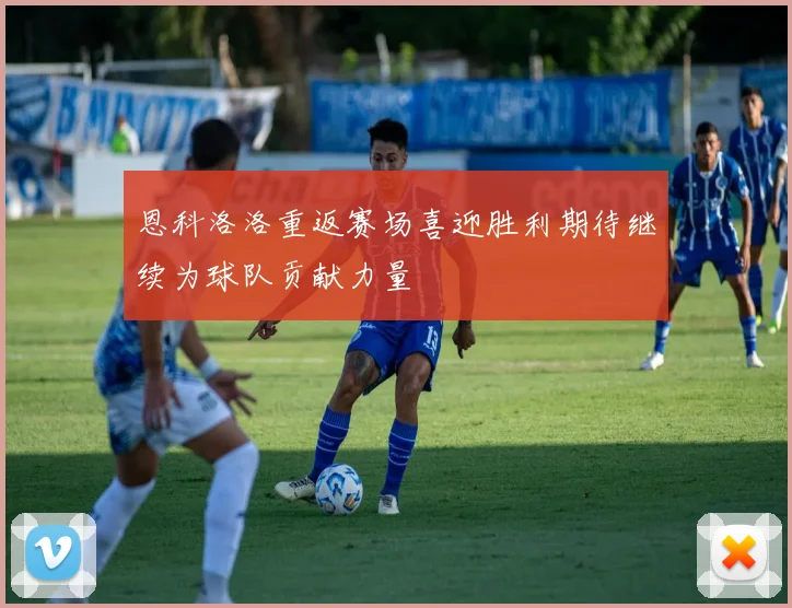 恩科洛洛重返赛场喜迎胜利期待继续为球队贡献力量
