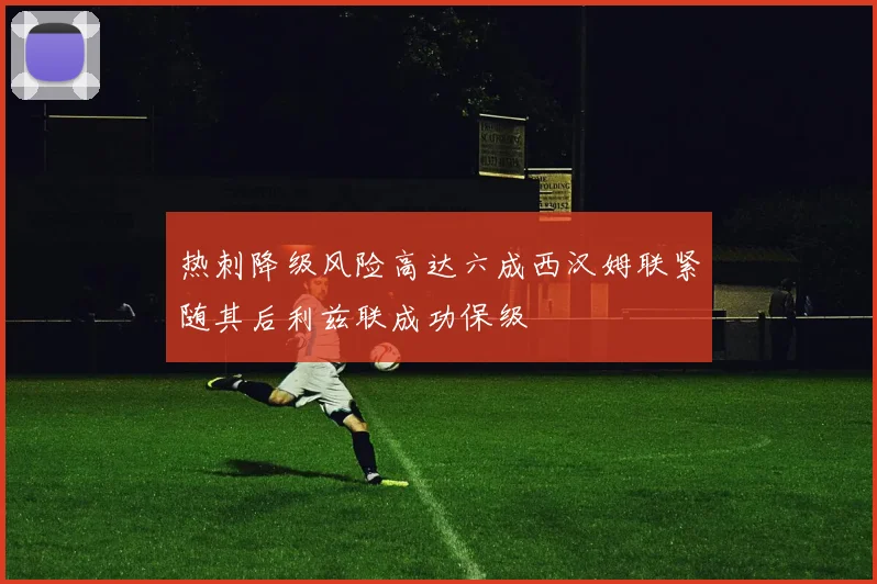 热刺降级风险高达六成西汉姆联紧随其后利兹联成功保级