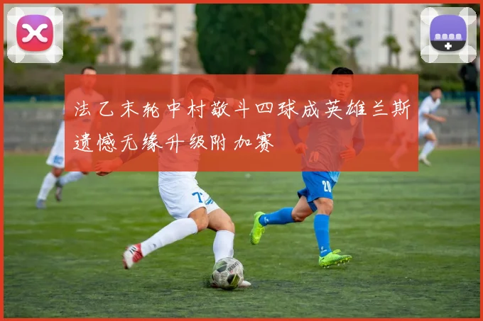 法乙末轮中村敬斗四球成英雄兰斯遗憾无缘升级附加赛