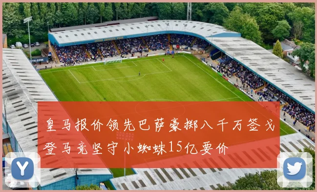 皇马报价领先巴萨豪掷八千万签戈登马竞坚守小蜘蛛15亿要价