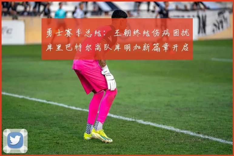勇士赛季总结：王朝终结伤病困扰库里巴特尔离队库明加新篇章开启