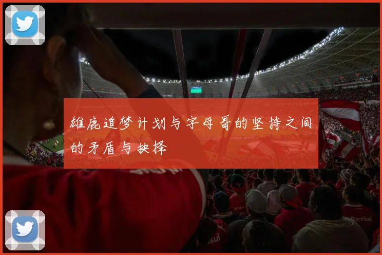 雄鹿追梦计划与字母哥的坚持之间的矛盾与抉择
