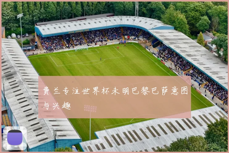 费兰专注世界杯未明巴黎巴萨意图与兴趣