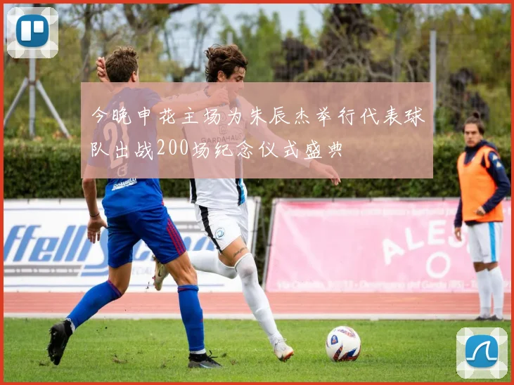 今晚申花主场为朱辰杰举行代表球队出战200场纪念仪式盛典