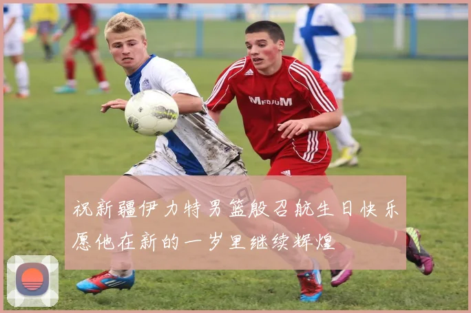 祝新疆伊力特男篮殷召航生日快乐愿他在新的一岁里继续辉煌