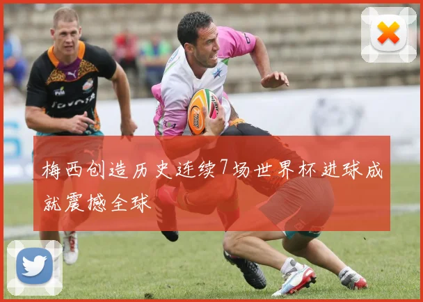 梅西创造历史连续7场世界杯进球成就震撼全球