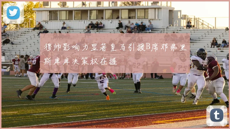 穆帅影响力显著皇马引援B席邓弗里斯库库决策权在握