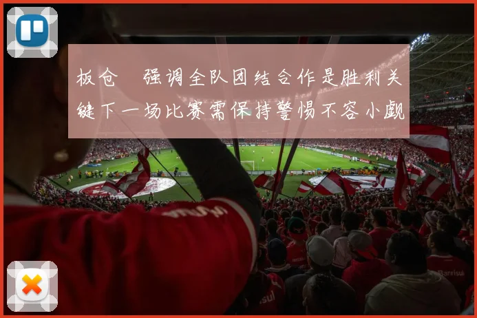 板仓滉强调全队团结合作是胜利关键下一场比赛需保持警惕不容小觑