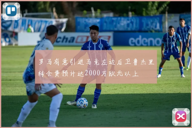罗马有意引进马竞左边后卫鲁杰里转会费预计达2000万欧元以上