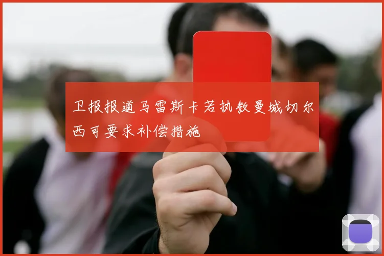 卫报报道马雷斯卡若执教曼城切尔西可要求补偿措施