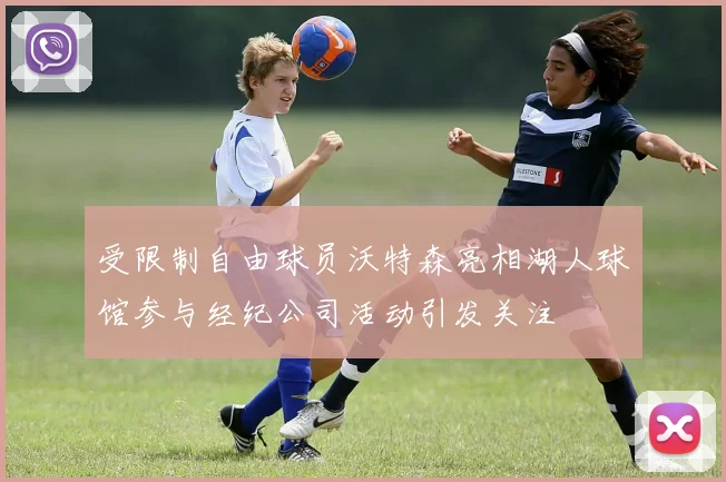 受限制自由球员沃特森亮相湖人球馆参与经纪公司活动引发关注